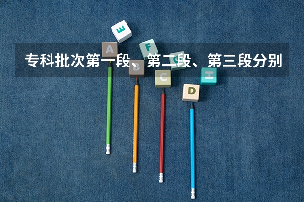 专科批次第一段、第二段、第三段分别是什么意思？
