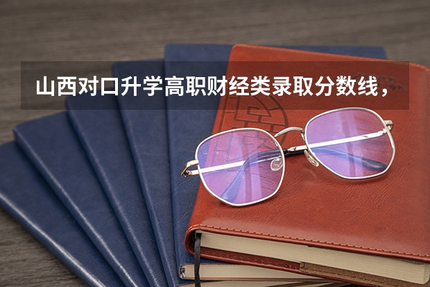山西对口升学高职财经类录取分数线，我考的49.7有希望去哪个学校。财经类的
