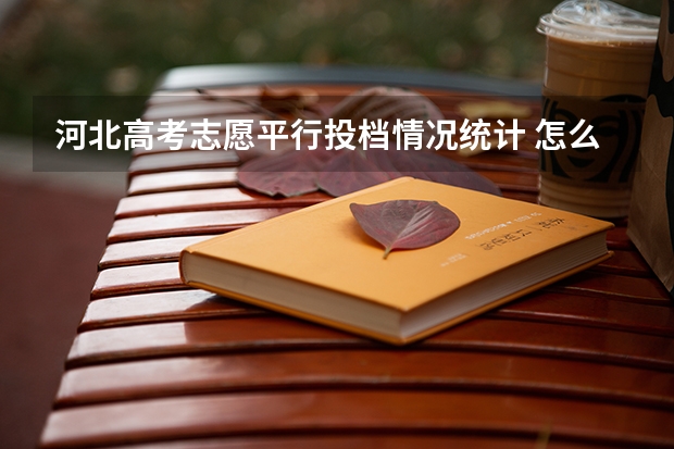 河北高考志愿平行投档情况统计 怎么看,上面的表格怎么分析