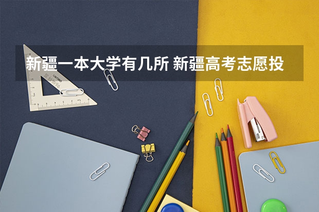 新疆一本大学有几所 新疆高考志愿投档规则