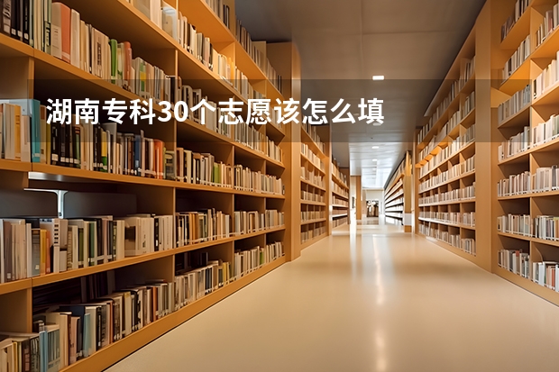 湖南专科30个志愿该怎么填