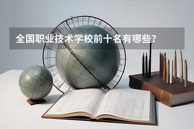 全国职业技术学校前十名有哪些?