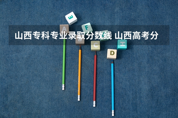 山西专科专业录取分数线 山西高考分数线2023一本,二本,专科分数线