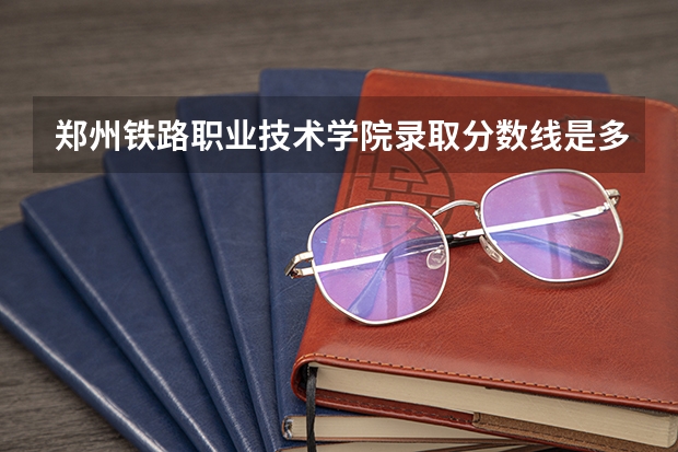 郑州铁路职业技术学院录取分数线是多少