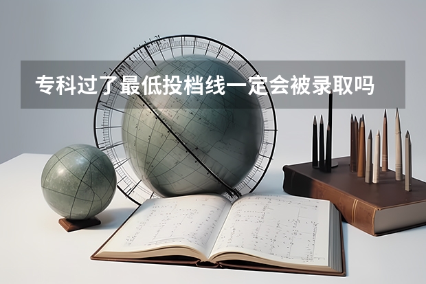 专科过了最低投档线一定会被录取吗