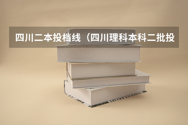 四川二本投档线（四川理科本科二批投档线）