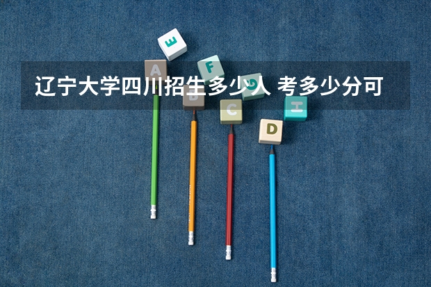 辽宁大学四川招生多少人 考多少分可以上