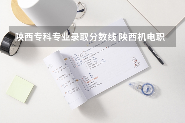 陕西专科专业录取分数线 陕西机电职业技术学院投档线