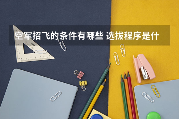 空军招飞的条件有哪些 选拔程序是什么