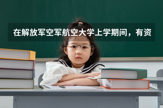 在解放军空军航空大学上学期间，有资金补助吗？