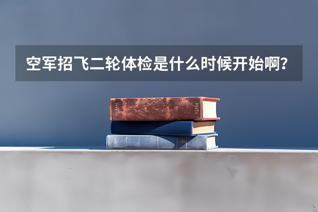 空军招飞二轮体检是什么时候开始啊?我本科二年级,初检过了等待去兰州复检,