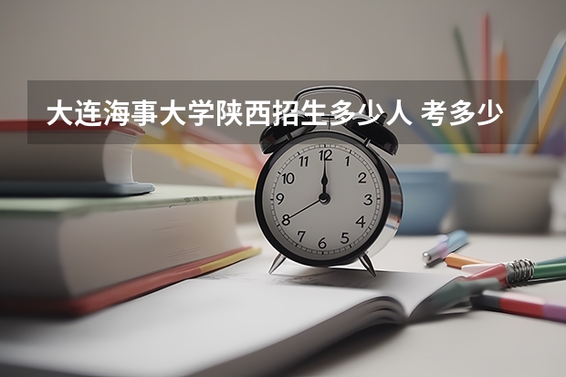 大连海事大学陕西招生多少人 考多少分可以上