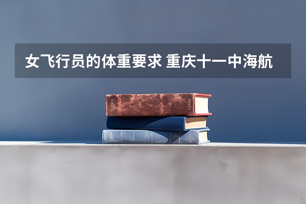 女飞行员的体重要求 重庆十一中海航班招生条件