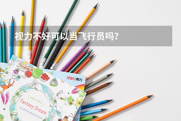 视力不好可以当飞行员吗？