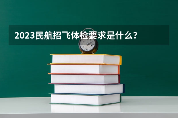 2023民航招飞体检要求是什么？