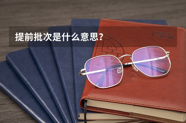 提前批次是什么意思？