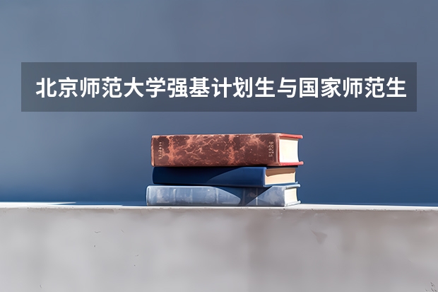 北京师范大学强基计划生与国家师范生哪个好