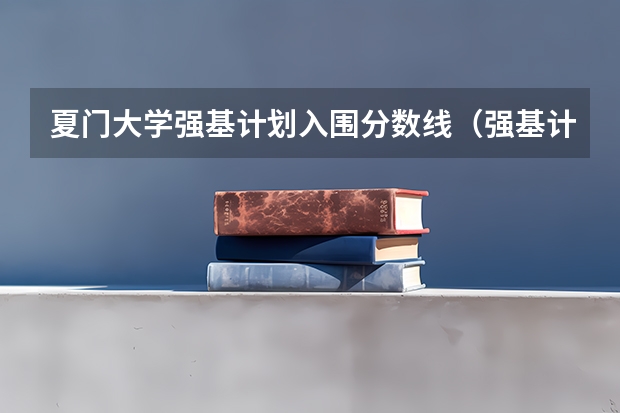 夏门大学强基计划入围分数线（强基计划分数最低的学校）