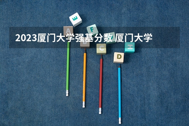 2023厦门大学强基分数 厦门大学级别