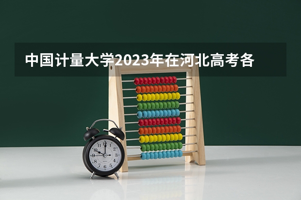中国计量大学2023年在河北高考各专业的招生人数是多少