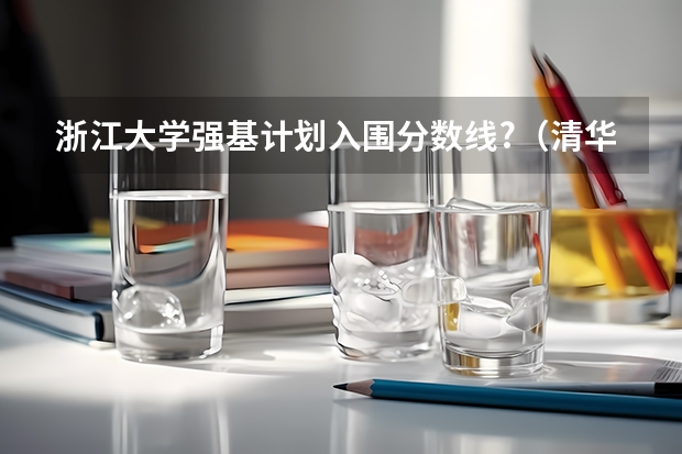 浙江大学强基计划入围分数线?（清华2023强基计划录取名单）