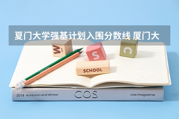 夏门大学强基计划入围分数线 厦门大学专业排行榜