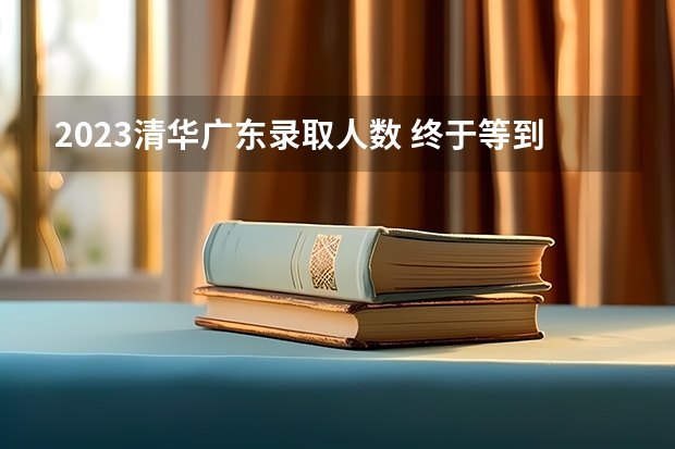 2023清华广东录取人数 终于等到你：清华大学2023年强基计划简章及政策分析
