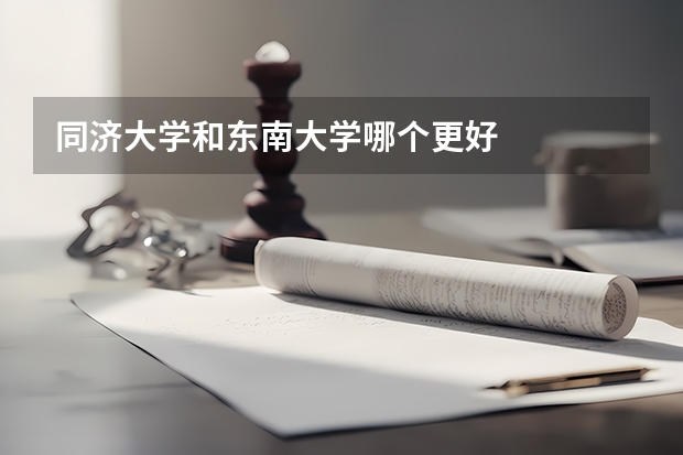 同济大学和东南大学哪个更好