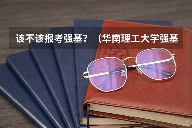 该不该报考强基？（华南理工大学强基计划2023入围分数线）