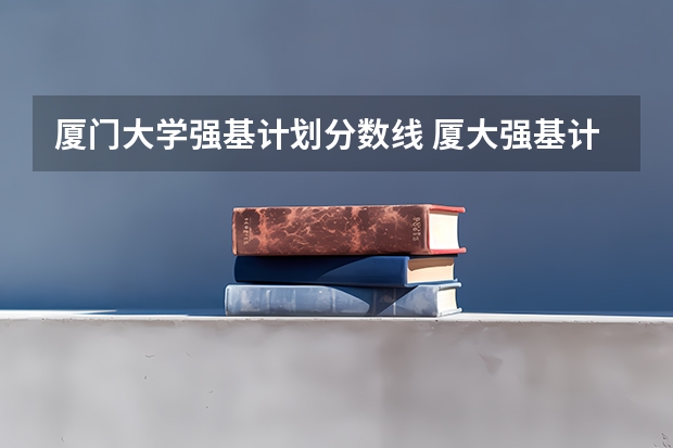 厦门大学强基计划分数线 厦大强基计划入围分数线