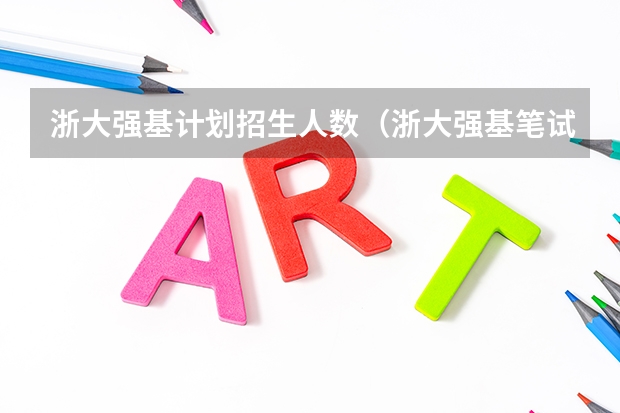 浙大强基计划招生人数（浙大强基笔试通过率）