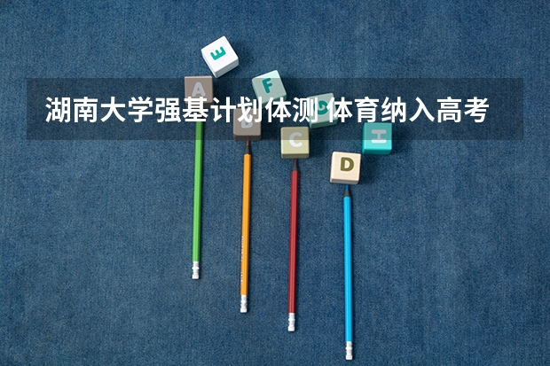 湖南大学强基计划体测 体育纳入高考!36所一流高校体测标准出炉!