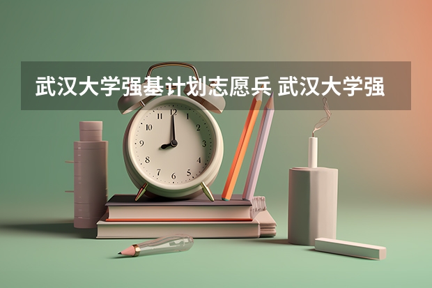 武汉大学强基计划志愿兵 武汉大学强基计划入围分数线