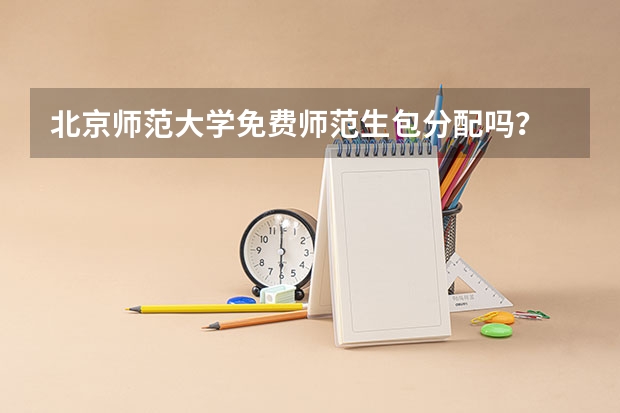 北京师范大学免费师范生包分配吗？