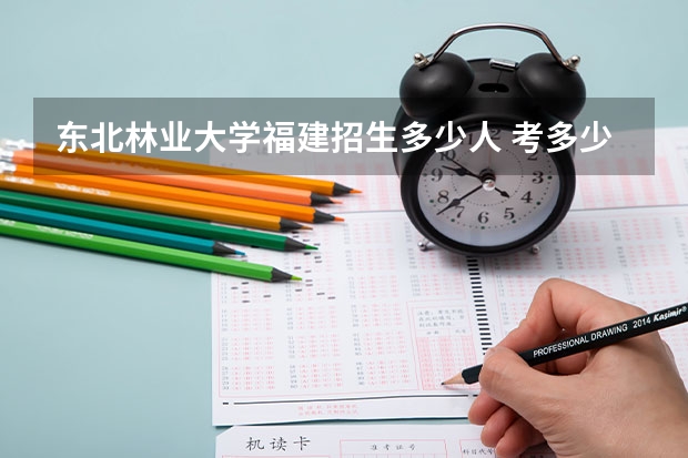 东北林业大学福建招生多少人 考多少分可以上