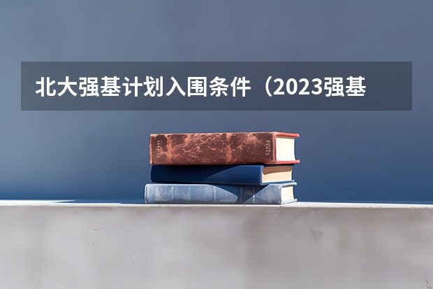 北大强基计划入围条件（2023强基计划分数线）