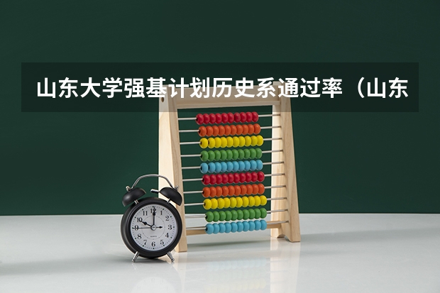 山东大学强基计划历史系通过率（山东大学强基计划怎样确定入围）