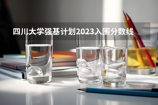 四川大学强基计划2023入围分数线 四川大学强基计划入围分数线