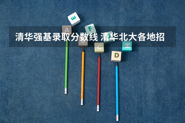 清华强基录取分数线 清华北大各地招生人数