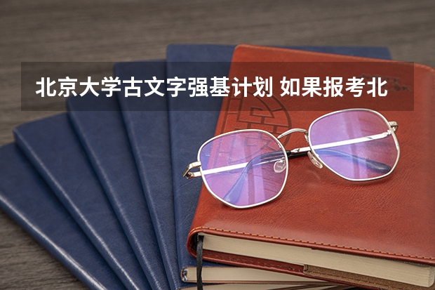 北京大学古文字强基计划 如果报考北京大学强基计划，是否需要参加考试