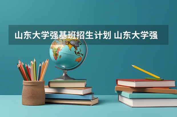 山东大学强基班招生计划 山东大学强基计划入围分数线