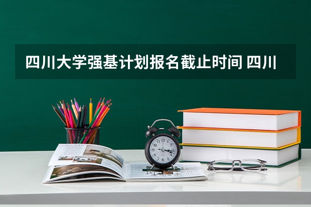 四川大学强基计划报名截止时间 四川大学强基计划各专业等级