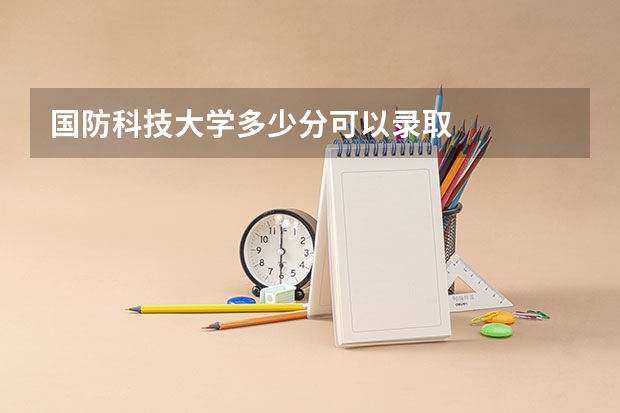 国防科技大学多少分可以录取