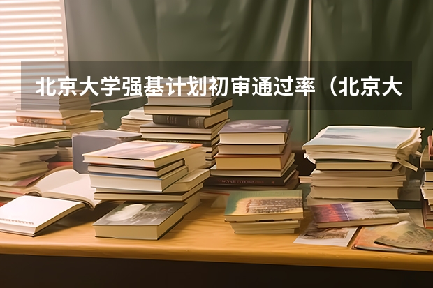 北京大学强基计划初审通过率（北京大学强基计划入围条件？）