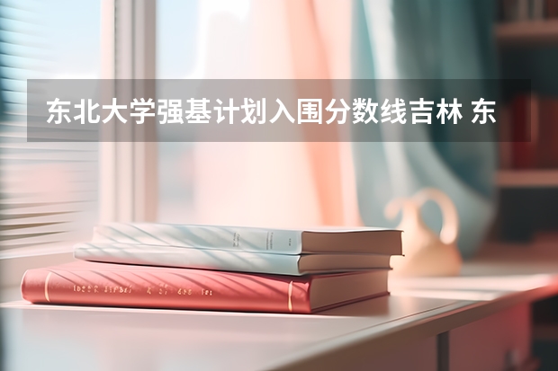 东北大学强基计划入围分数线吉林 东北大学强基计划入围分数线