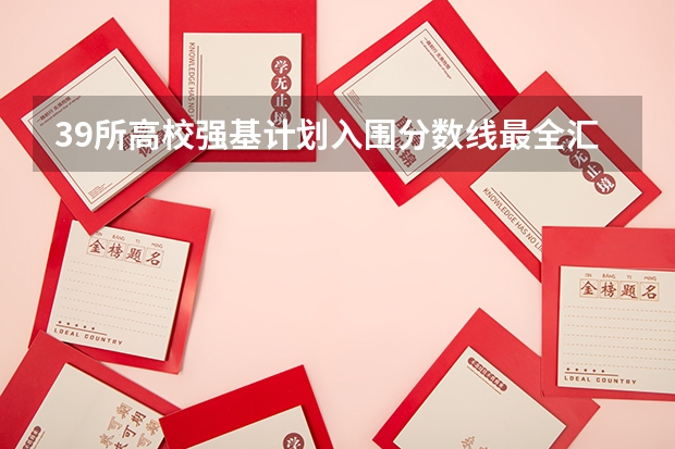 39所高校强基计划入围分数线最全汇总！（强基计划36所一流大学名单）