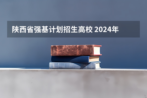 陕西省强基计划招生高校 2024年强基计划招生院校名单，附39所高校王牌专业推荐