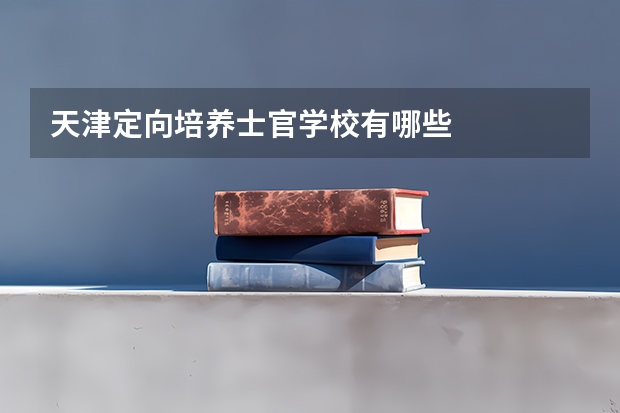 天津定向培养士官学校有哪些