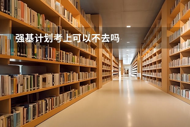 强基计划考上可以不去吗