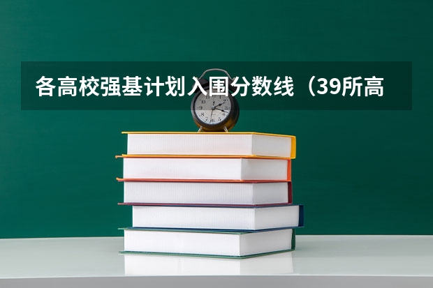 各高校强基计划入围分数线（39所高校强基计划入围分数线最全汇总！）